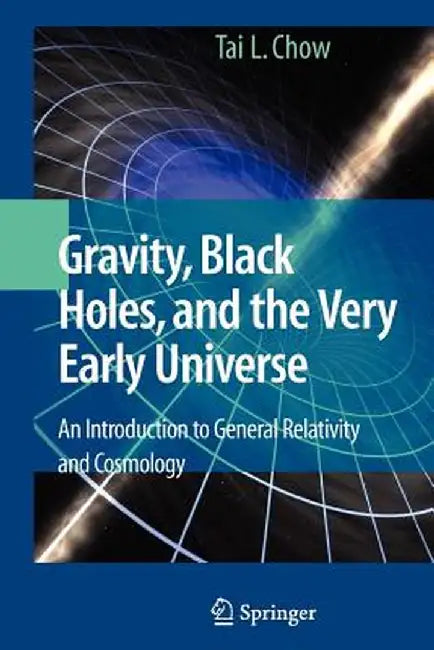 Gravity, Black Holes, and the Very Early Universe: An Introduction to General Relativity and Cosmology by Tai L. Chow