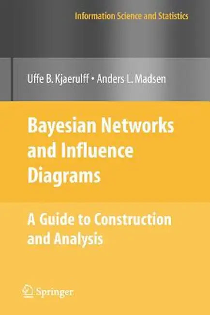 Bayesian Networks and Influence Diagrams: A Guide to Construction and Analysis by Uffe B. Kjærulff