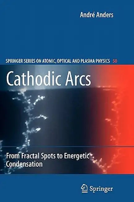 Cathodic Arcs: From Fractal Spots to Energetic Condensation by André Anders
