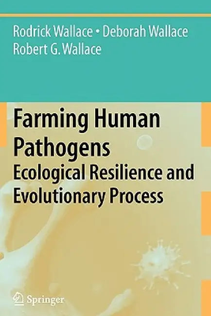 Farming Human Pathogens: Ecological Resilience and Evolutionary Process by Rodrick Wallace