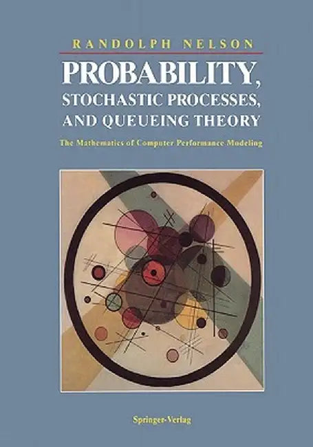 Probability, Stochastic Processes, and Queueing Theory: The Mathematics of Computer Performance Modeling by Randolph Nelson