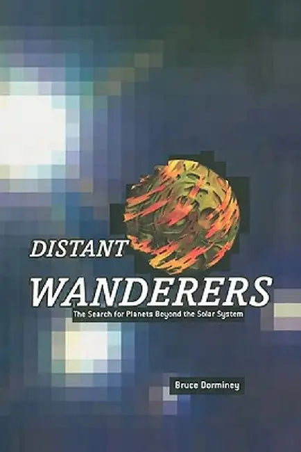 Distant Wanderers: The Search for Planets Beyond the Solar System by Bruce Dorminey