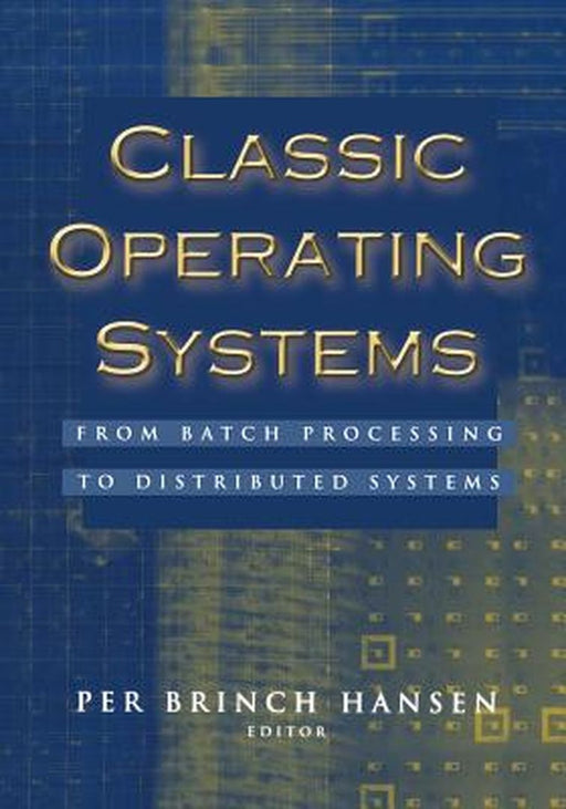 Classic Operating Systems: From Batch Processing to Distributed Systems by Per Brinch Hansen