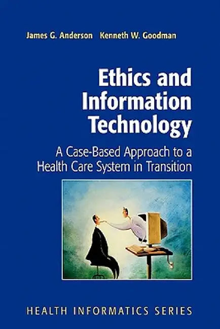 Ethics and Information Technology: A Case-Based Approach to a Health Care System in Transition by James G. Anderson