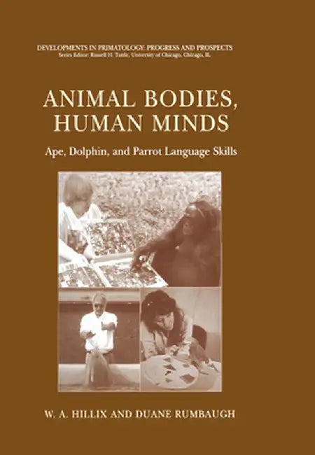 Animal Bodies, Human Minds: Ape, Dolphin, and Parrot Language Skills by W. A. Hillix