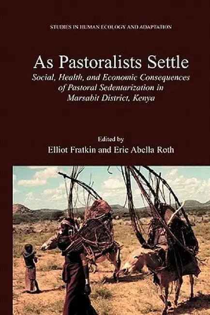 As Pastoralists Settle: Social, Health, and Economic Consequences of the Pastoral Sedentarization in Marsabit District, Kenya by Elliot Fratkin