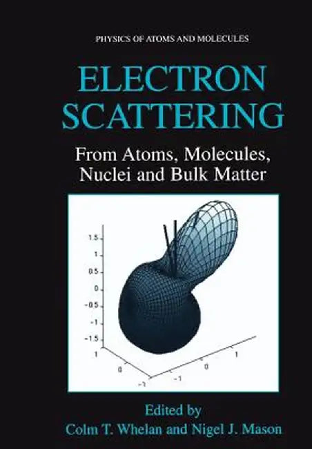 Electron Scattering: From Atoms, Molecules, Nuclei and Bulk Matter by Colm T. Whelan