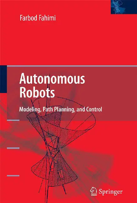 Autonomous Robots: Modeling Path Planning and Control by Fahimi, Farbod