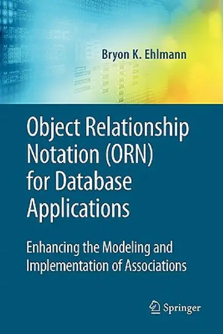 Object Relationship Notation (Orn) for Database Applications: Enhancing the Modeling and Implementation of Associations by Bryon K. Ehlmann