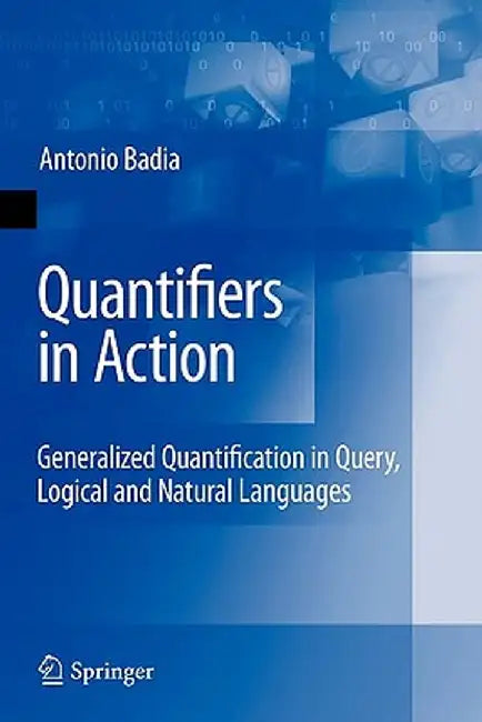 Quantifiers in Action: Generalized Quantification in Query, Logical and Natural Languages by Antonio Badia