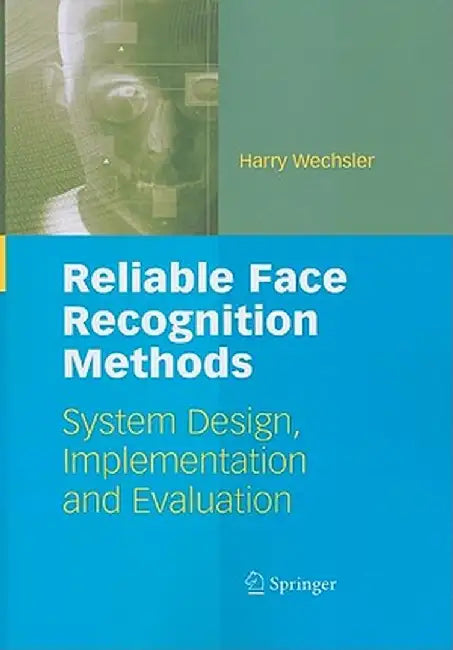Reliable Face Recognition Methods: System Design, Implementation and Evaluation by Harry Wechsler