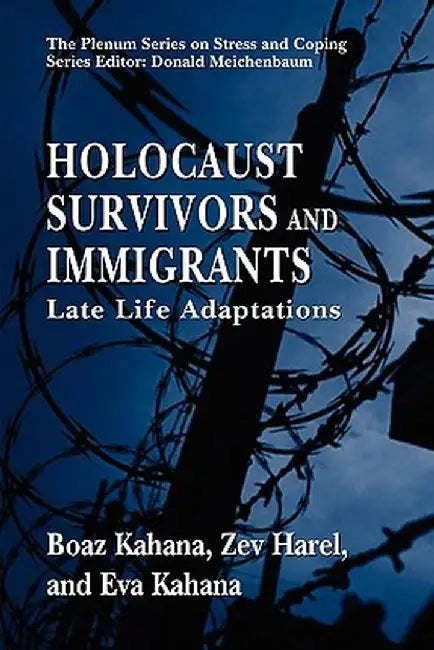 Holocaust Survivors and Immigrants: Late Life Adaptations by Boaz Kahana