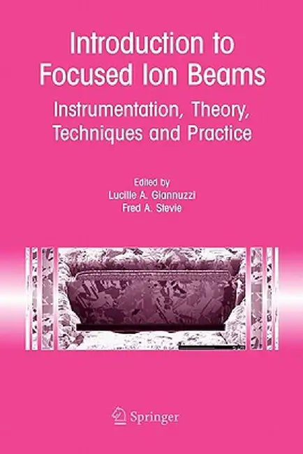 Introduction to Focused Ion Beams: Instrumentation, Theory, Techniques and Practice by Lucille A. Giannuzzi