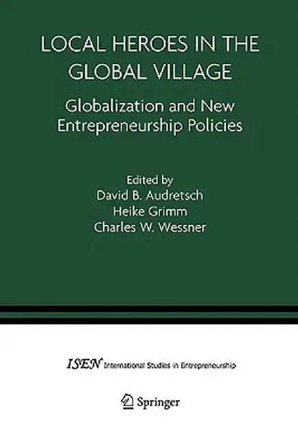 Local Heroes in the Global Village: Globalization and the New Entrepreneurship Policies by David B. Audretsch