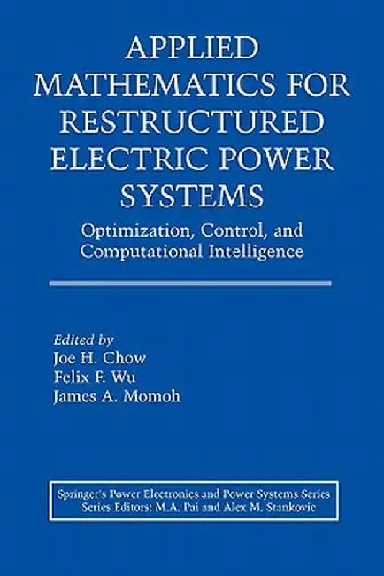 Applied Mathematics for Restructured Electric Power Systems: Optimization, Control, and Computational Intelligence by Joe H. Chow