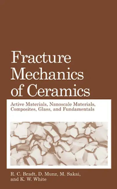 Fracture Mechanics of Ceramics: Active Materials, Nanoscale Materials, Composites, Glass, and Fundamentals by R. C. Bradt