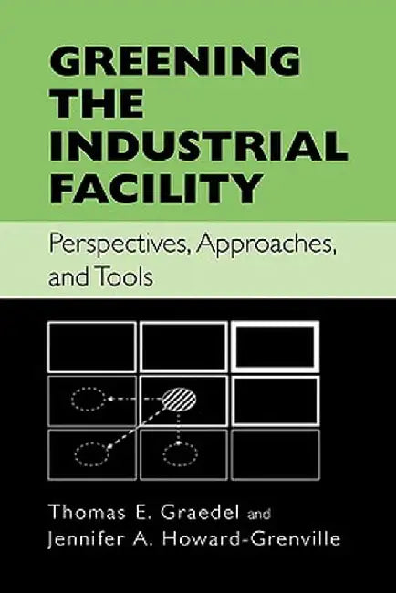 Greening the Industrial Facility: Perspectives, Approaches, and Tools by Thomas Graedel