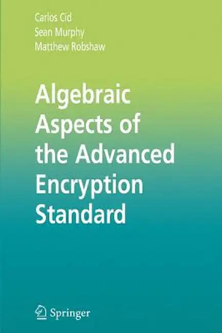 Algebraic Aspects of the Advanced Encryption Standard by Carlos Cid