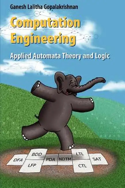 Computation Engineering: Applied Automata Theory and Logic by Ganesh Gopalakrishnan