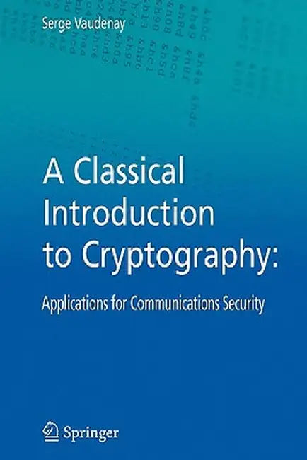 A Classical Introduction to Cryptography: Applications for Communications Security by Serge Vaudenay