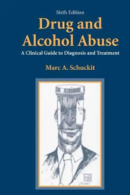 Drug and Alcohol Abuse: A Clinical Guide to Diagnosis and Treatment by Marc A. Schuckit