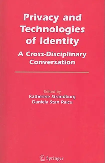 Privacy and Technologies of Identity: A Cross-Disciplinary Conversation by Katherine J. Strandburg