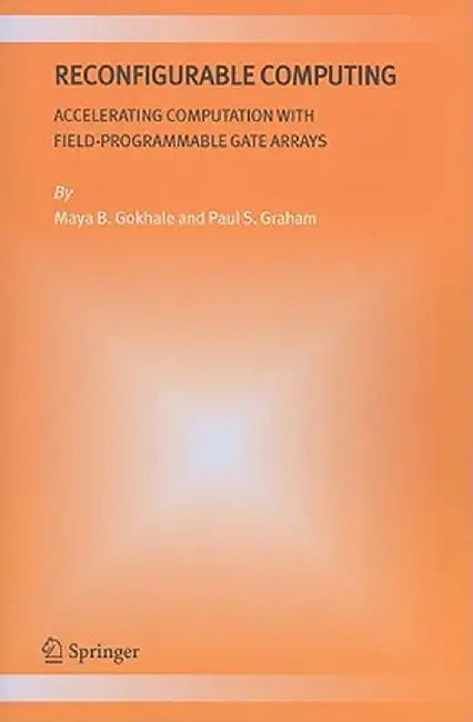 Reconfigurable Computing: Accelerating Computation with Field-Programmable Gate Arrays by Maya B. Gokhale