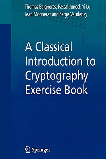 A Classical Introduction to Cryptography Exercise Book by Thomas Baigneres