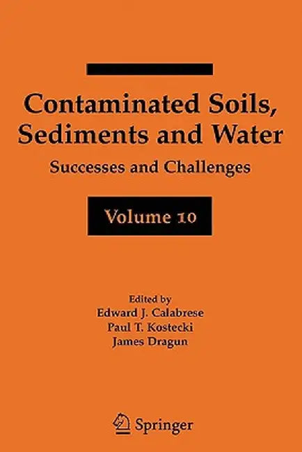 Contaminated Soils, Sediments and Water Volume 10: Successes and Challenges by Edward J. Calabrese