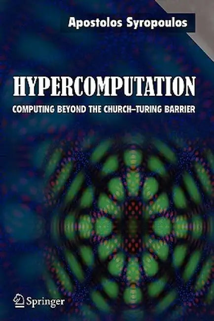 Hypercomputation: Computing Beyond the Church-Turing Barrier by Apostolos Syropoulos