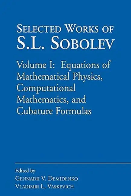 Selected Works of S.L. Sobolev: Volume I: Equations of Mathematical Physics, Computational Mathematics, and Cubature Formulas by Gennadii V. Demidenko