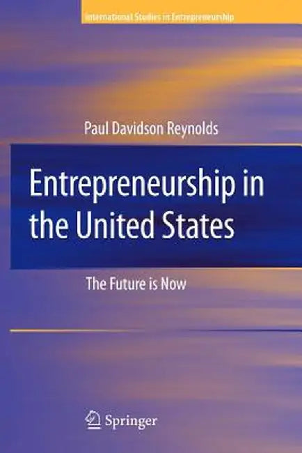 Entrepreneurship in the United States: The Future Is Now by Paul D. Reynolds