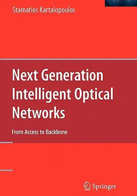 Next Generation Intelligent Optical Networks: From Access to Backbone by Stamatios Kartalopoulos