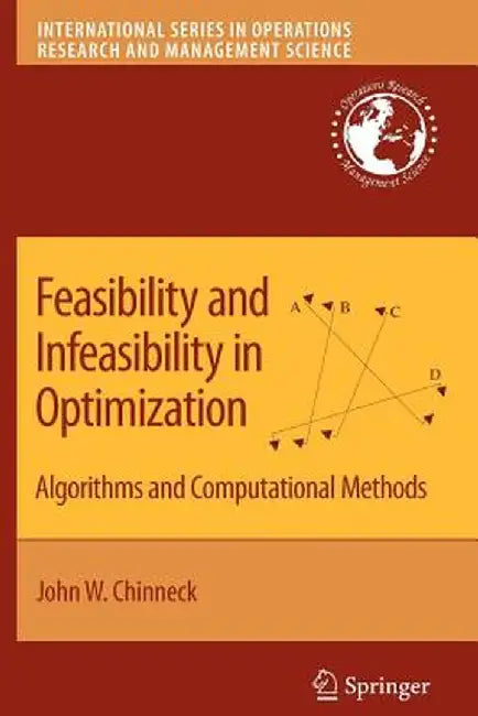 Feasibility and Infeasibility in Optimization:: Algorithms and Computational Methods by John W. Chinneck