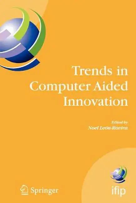 Trends in Computer Aided Innovation: Second Ifip Working Conference on Computer Aided Innovation, October 8-9 2007, Michigan, USA by Noel León-Rovira
