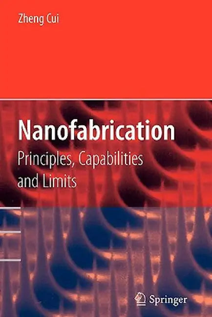 Nanofabrication: Principles, Capabilities and Limits by Zheng Cui