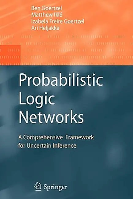 Probabilistic Logic Networks: A Comprehensive Framework for Uncertain Inference by Ben Goertzel