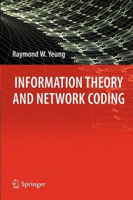 Information Theory and Network Coding by Raymond W. Yeung