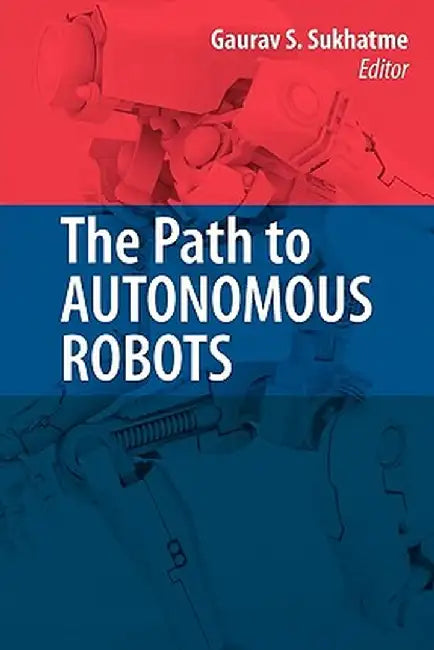 The Path to Autonomous Robots: Essays in Honor of George A. Bekey by Gaurav Sukhatme