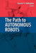The Path to Autonomous Robots: Essays in Honor of George A. Bekey by Gaurav Sukhatme
