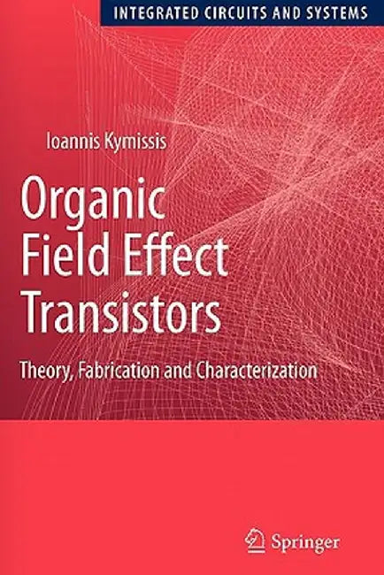 Organic Field Effect Transistors: Theory, Fabrication and Characterization by Ioannis Kymissis