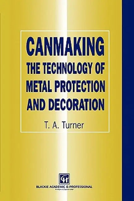 Canmaking: The Technology of Metal Protection and Decoration by Terry A. Turner