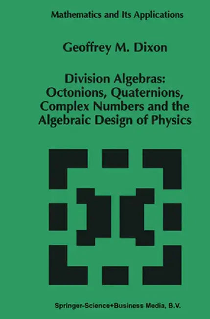 Division Algebras:: Octonions Quaternions Complex Numbers and the Algebraic Design of Physics by G. M. Dixon