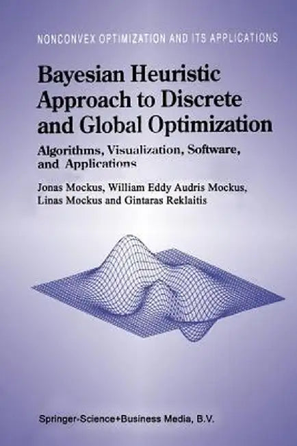 Bayesian Heuristic Approach to Discrete and Global Optimization: Algorithms, Visualization, Software, and Applications by Jonas Mockus