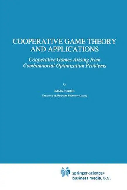 Cooperative Game Theory and Applications: Cooperative Games Arising from Combinatorial Optimization Problems by Imma Curiel