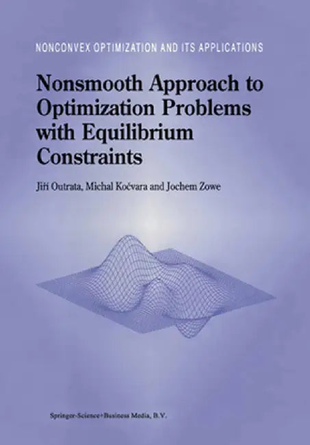 Nonsmooth Approach to Optimization Problems with Equilibrium Constraints: Theory, Applications and Numerical Results by Jiri Outrata