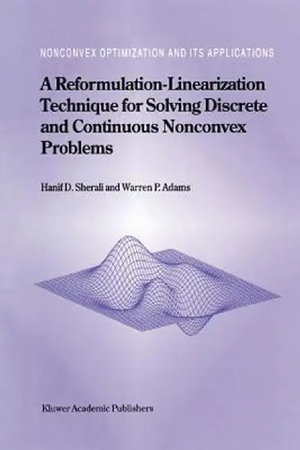 A Reformulation-Linearization Technique for Solving Discrete and Continuous Nonconvex Problems by Hanif D. Sherali