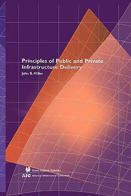 Principles of Public and Private Infrastructure Delivery by John B. Miller
