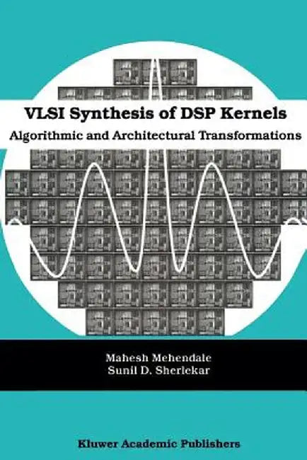 VLSI Synthesis of DSP Kernels: Algorithmic and Architectural Transformations by Mahesh Mehendale