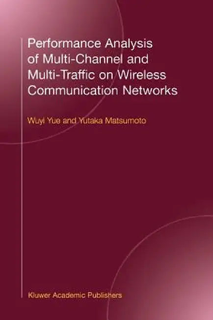 Performance Analysis of Multi-Channel and Multi-Traffic on Wireless Communication Networks by Wuyi Yue